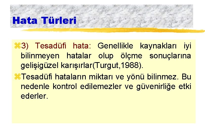 Hata Türleri z 3) Tesadüfi hata: Genellikle kaynakları iyi bilinmeyen hatalar olup ölçme sonuçlarına