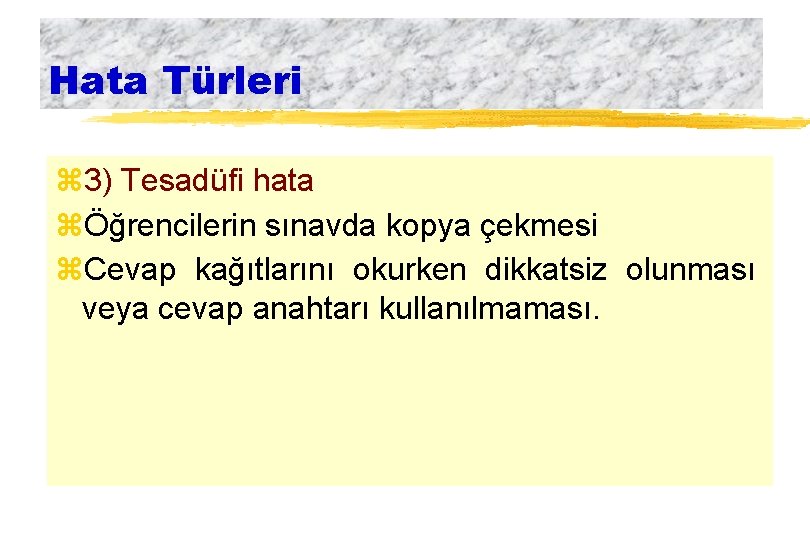 Hata Türleri z 3) Tesadüfi hata zÖğrencilerin sınavda kopya çekmesi z. Cevap kağıtlarını okurken