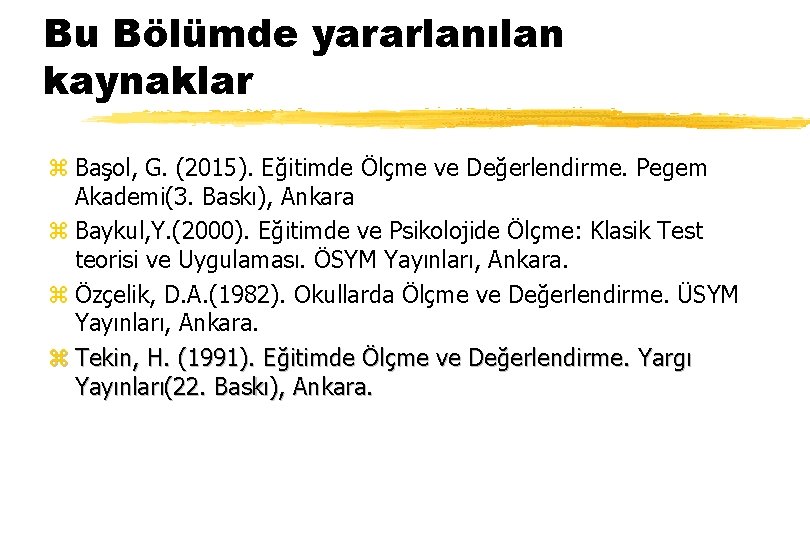 Bu Bölümde yararlanılan kaynaklar z Başol, G. (2015). Eğitimde Ölçme ve Değerlendirme. Pegem Akademi(3.