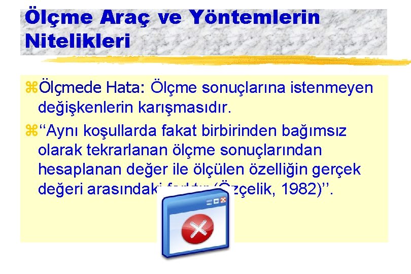 Ölçme Araç ve Yöntemlerin Nitelikleri zÖlçmede Hata: Ölçme sonuçlarına istenmeyen değişkenlerin karışmasıdır. z‘‘Aynı koşullarda