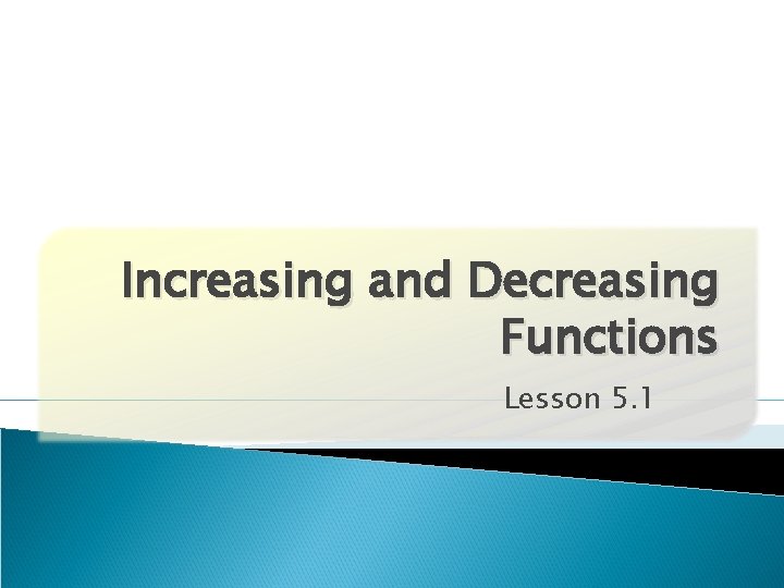 Increasing and Decreasing Functions Lesson 5. 1 