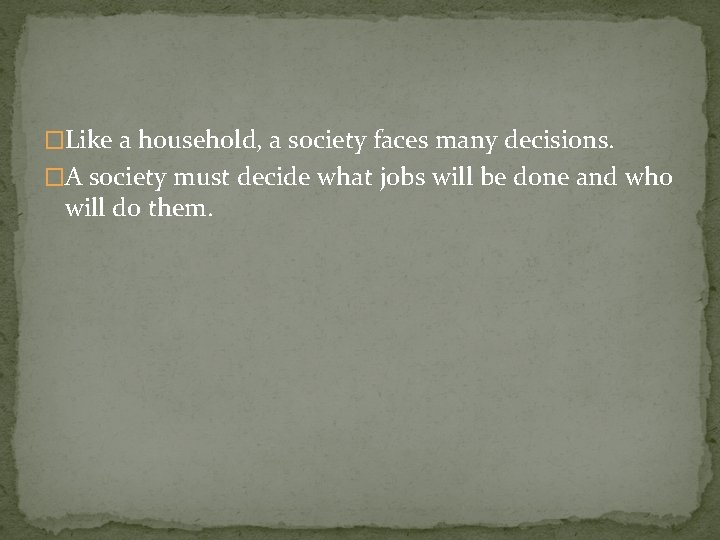 �Like a household, a society faces many decisions. �A society must decide what jobs