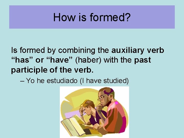 How is formed? Is formed by combining the auxiliary verb “has” or “have” (haber)