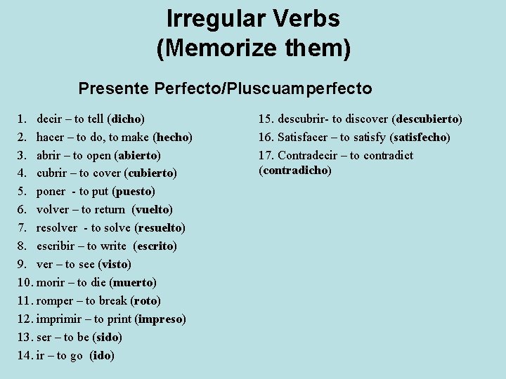 Irregular Verbs (Memorize them) Presente Perfecto/Pluscuamperfecto 1. decir – to tell (dicho) 2. hacer