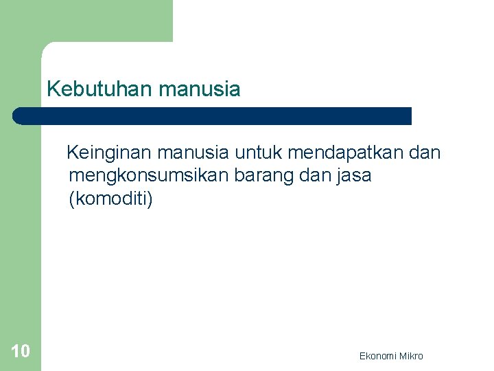 Kebutuhan manusia Keinginan manusia untuk mendapatkan dan mengkonsumsikan barang dan jasa (komoditi) 10 Ekonomi