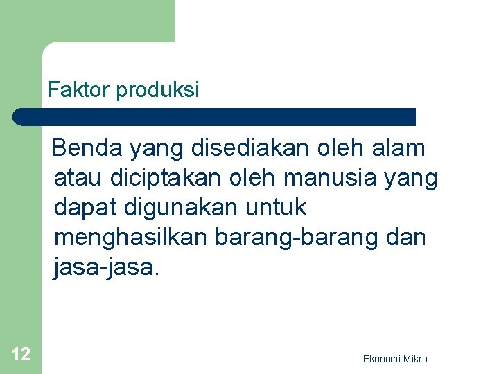 Faktor produksi Benda yang disediakan oleh alam atau diciptakan oleh manusia yang dapat digunakan