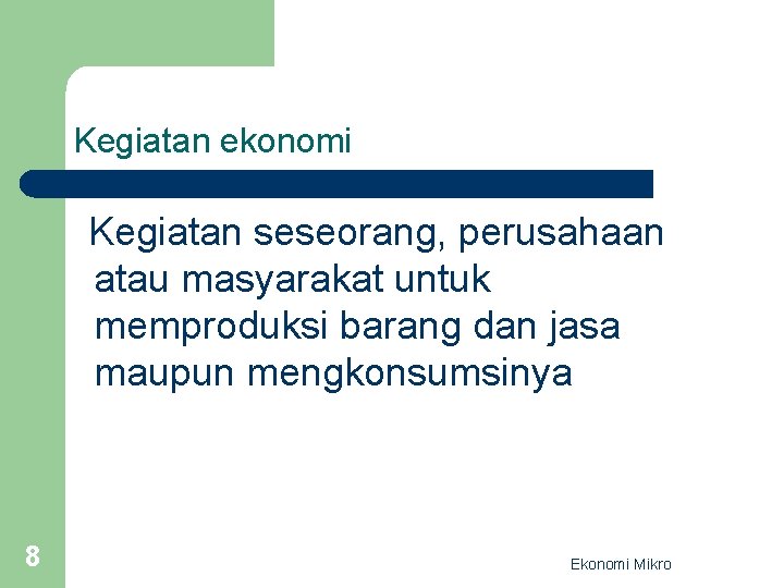 Kegiatan ekonomi Kegiatan seseorang, perusahaan atau masyarakat untuk memproduksi barang dan jasa maupun mengkonsumsinya