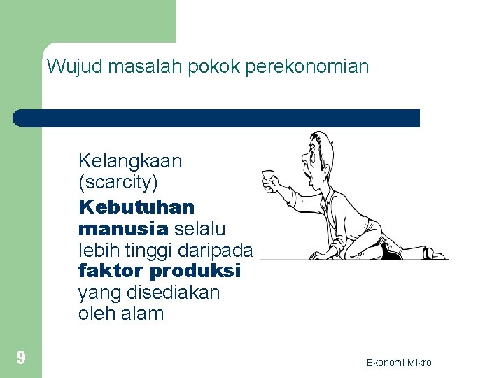 Wujud masalah pokok perekonomian Kelangkaan (scarcity) Kebutuhan manusia selalu lebih tinggi daripada faktor produksi