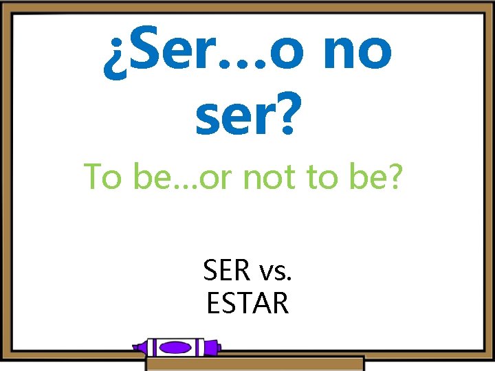 ¿Ser…o no ser? To be…or not to be? SER vs. ESTAR 