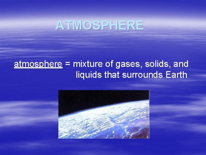 ATMOSPHERE atmosphere = mixture of gases, solids, and liquids that surrounds Earth 