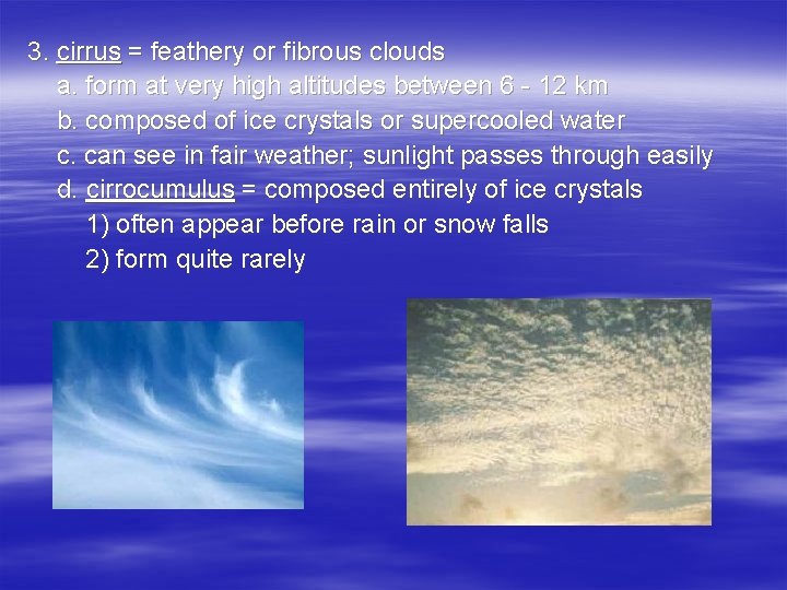 3. cirrus = feathery or fibrous clouds a. form at very high altitudes between