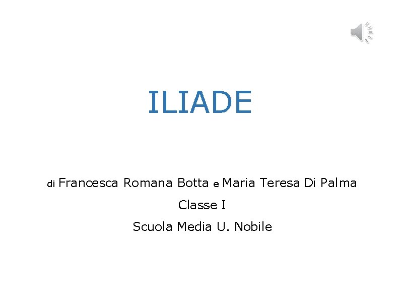 ILIADE di Francesca Romana Botta e Maria Teresa Di Palma Classe I Scuola Media