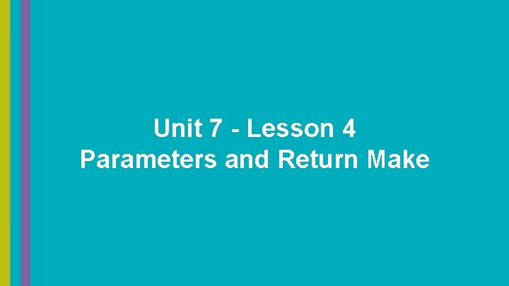 Unit 7 - Lesson 4 Parameters and Return Make 