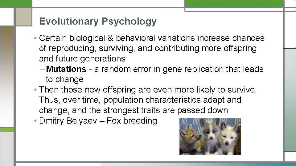 Evolutionary Psychology • Certain biological & behavioral variations increase chances of reproducing, surviving, and