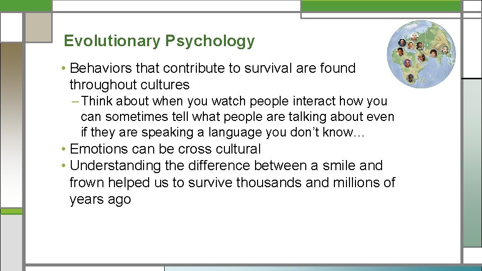 Evolutionary Psychology • Behaviors that contribute to survival are found throughout cultures – Think