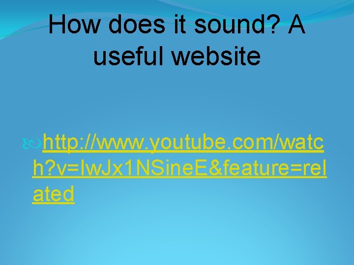 How does it sound? A useful website http: //www. youtube. com/watc h? v=Iw. Jx How does it sound? A useful website http: //www. youtube. com/watc h? v=Iw. Jx