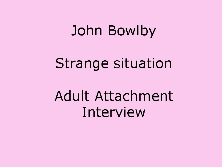 John Bowlby Strange situation Adult Attachment Interview 