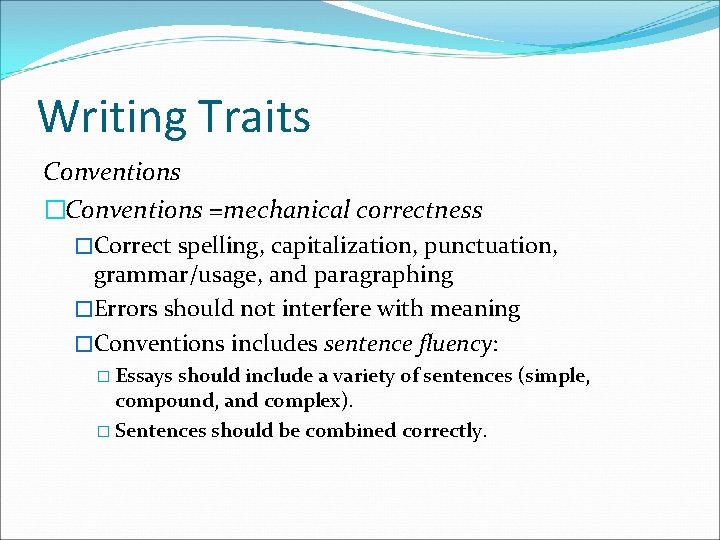 Writing Traits Conventions �Conventions =mechanical correctness �Correct spelling, capitalization, punctuation, grammar/usage, and paragraphing �Errors