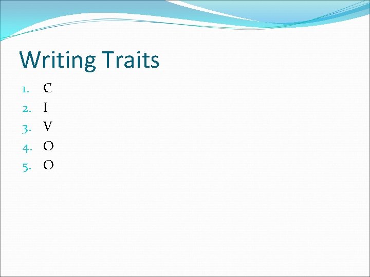 Writing Traits 1. 2. 3. 4. 5. C I V O O 