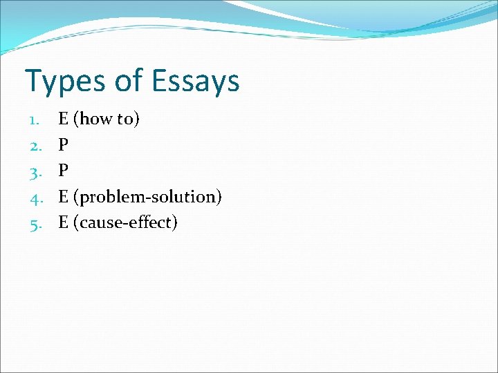 Types of Essays 1. 2. 3. 4. 5. E (how to) P P E