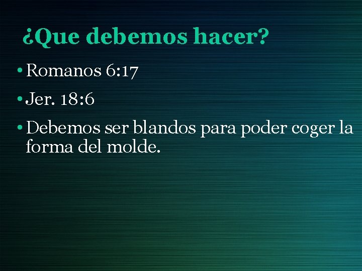 ¿Que debemos hacer? • Romanos 6: 17 • Jer. 18: 6 • Debemos ser