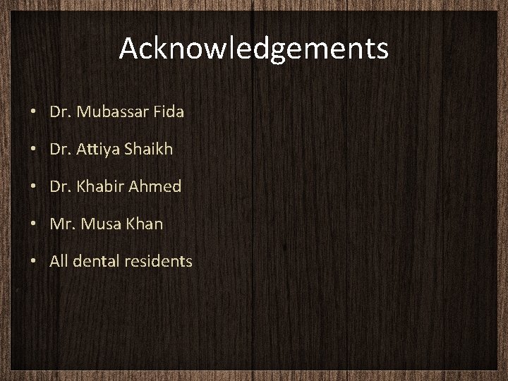 Acknowledgements • Dr. Mubassar Fida • Dr. Attiya Shaikh • Dr. Khabir Ahmed •