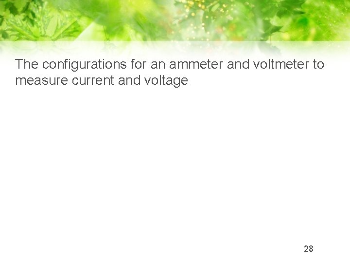 The configurations for an ammeter and voltmeter to measure current and voltage 28 