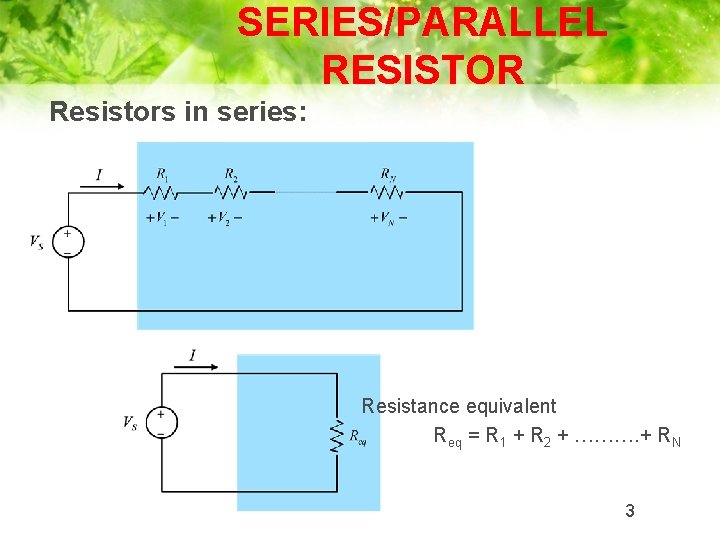SERIES/PARALLEL RESISTOR Resistors in series: Resistance equivalent Req = R 1 + R 2