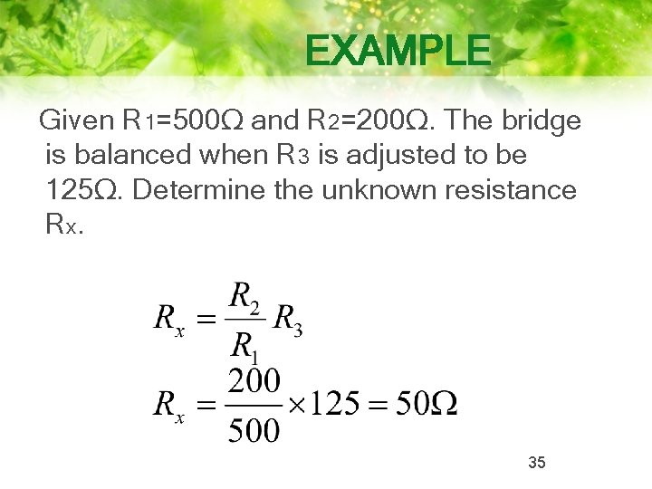 EXAMPLE Given R 1=500Ω and R 2=200Ω. The bridge is balanced when R 3