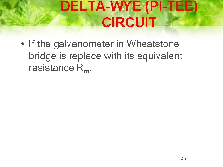 DELTA-WYE (PI-TEE) CIRCUIT • If the galvanometer in Wheatstone bridge is replace with its