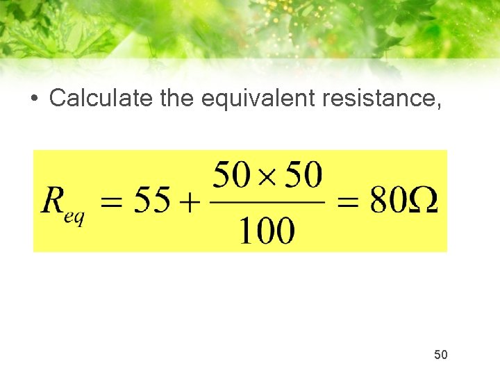  • Calculate the equivalent resistance, 50 