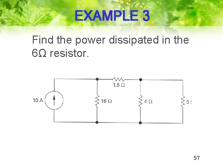 EXAMPLE 3 Find the power dissipated in the 6Ω resistor. 57 