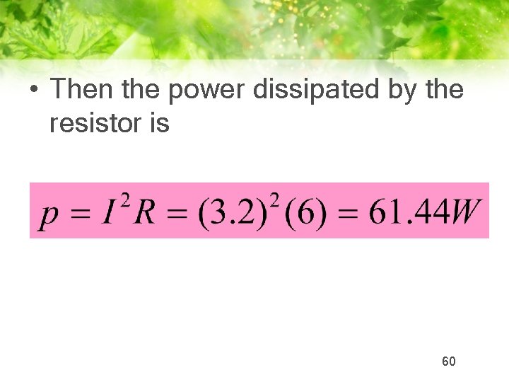  • Then the power dissipated by the resistor is 60 