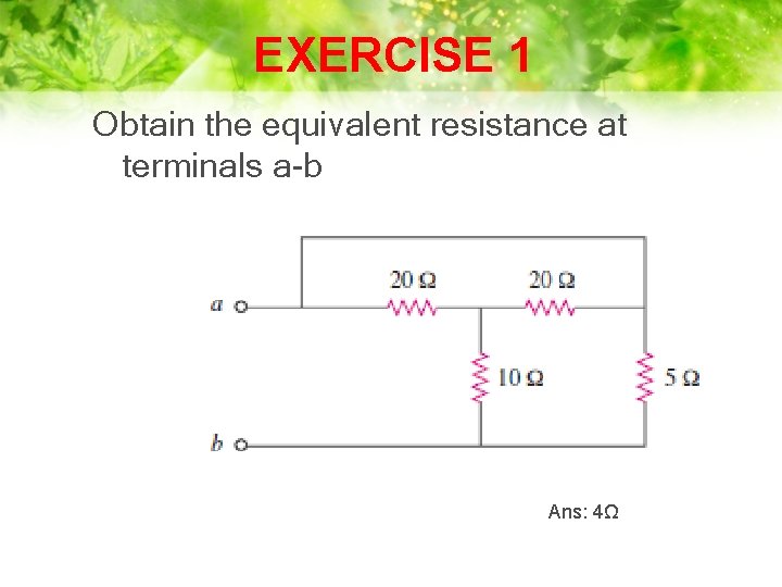 EXERCISE 1 Obtain the equivalent resistance at terminals a-b Ans: 4Ω 