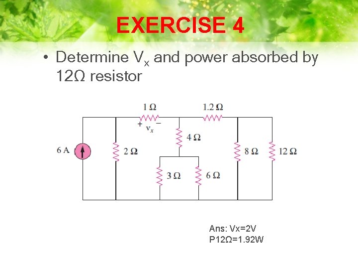 EXERCISE 4 • Determine Vx and power absorbed by 12Ω resistor Ans: Vx=2 V