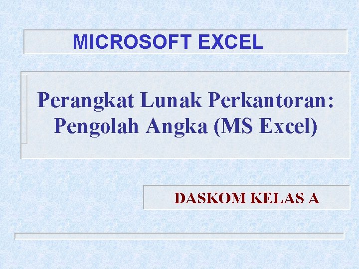 MICROSOFT EXCEL Perangkat Lunak Perkantoran: Pengolah Angka (MS Excel) DASKOM KELAS A 