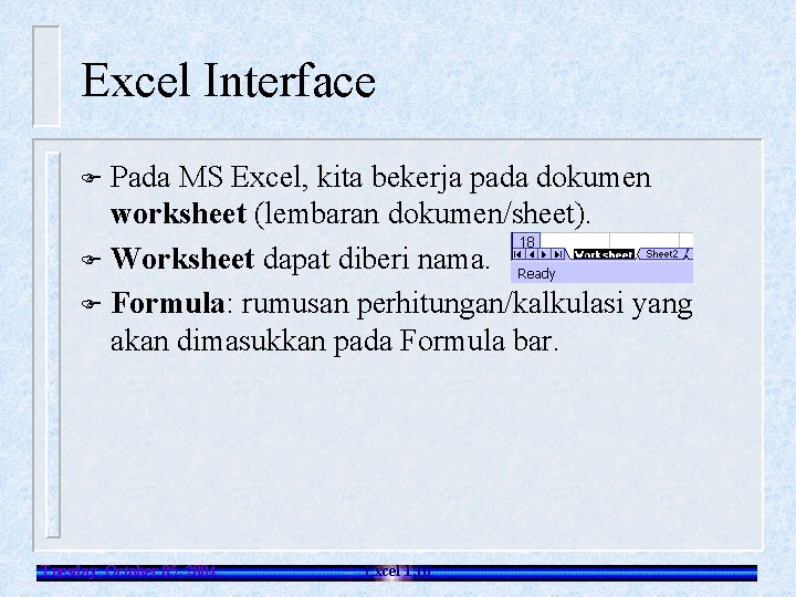 Excel Interface Pada MS Excel, kita bekerja pada dokumen worksheet (lembaran dokumen/sheet). F Worksheet