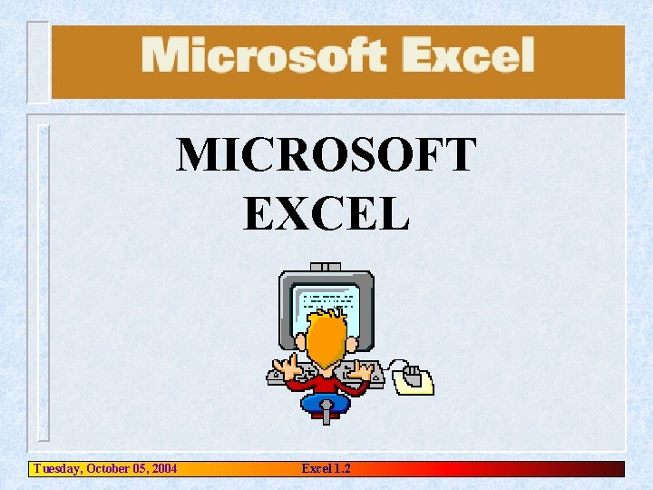 MICROSOFT EXCEL Tuesday, October 05, 2004 Excel 1. 2 