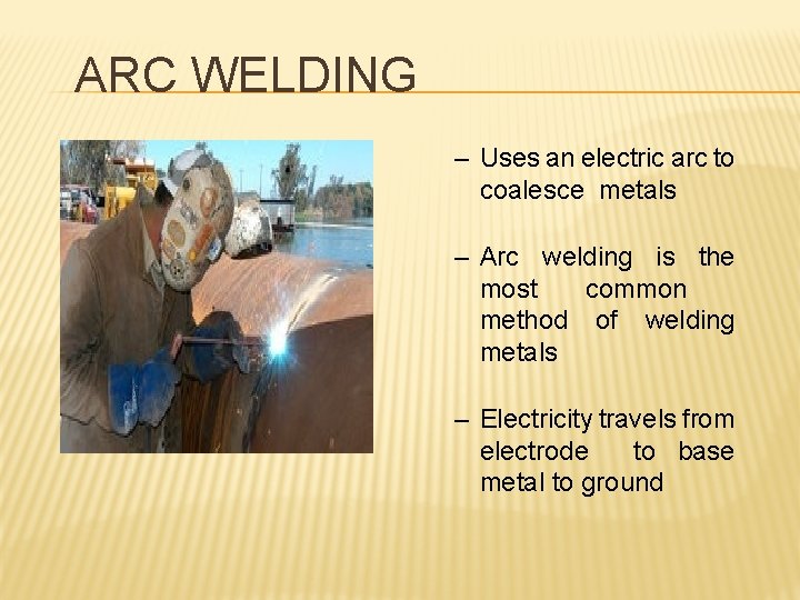 ARC WELDING – Uses an electric arc to coalesce metals – Arc welding is