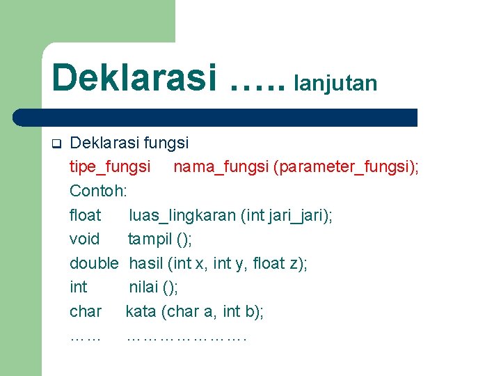 Deklarasi …. . lanjutan q Deklarasi fungsi tipe_fungsi nama_fungsi (parameter_fungsi); Contoh: float luas_lingkaran (int