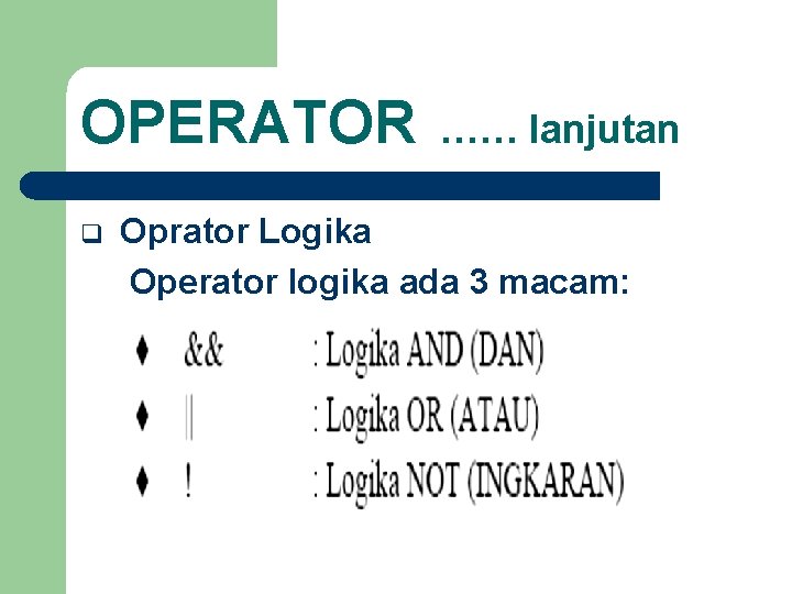 OPERATOR q …… lanjutan Oprator Logika Operator logika ada 3 macam: 