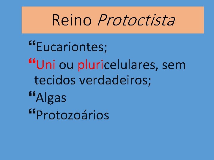 Reino Protoctista Eucariontes; Uni ou pluricelulares, sem tecidos verdadeiros; Algas Protozoários 