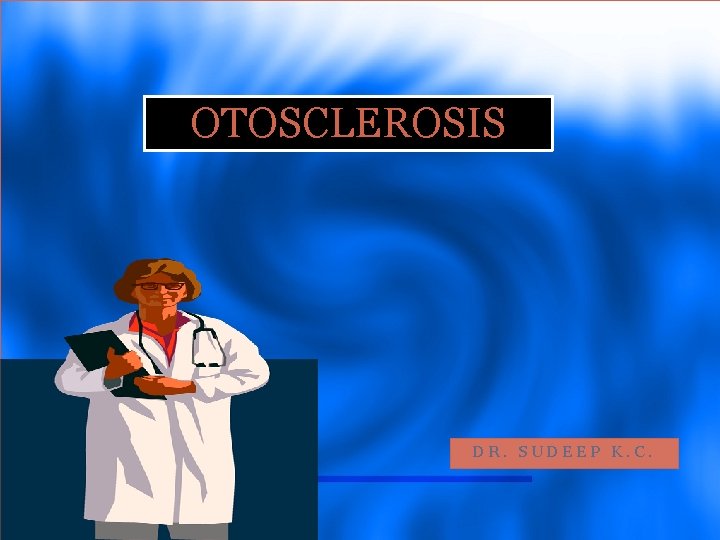 OTOSCLEROSIS DR. SUDEEP K. C. 