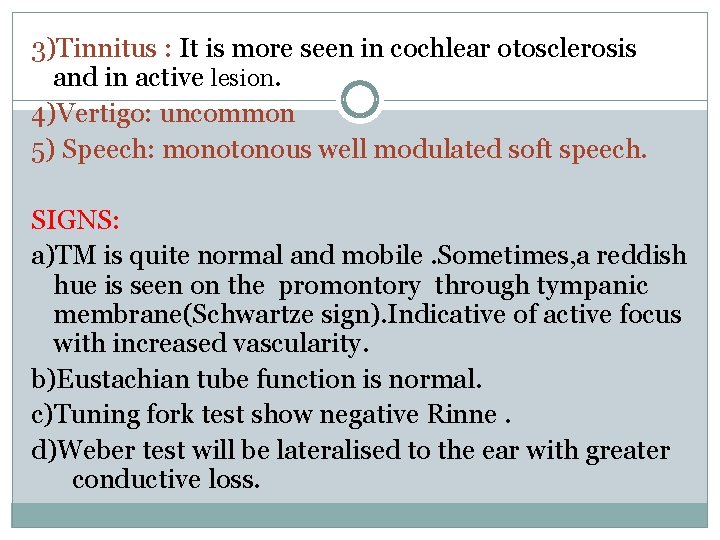 3)Tinnitus : It is more seen in cochlear otosclerosis and in active lesion. 4)Vertigo: