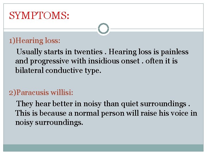 SYMPTOMS: 1)Hearing loss: Usually starts in twenties. Hearing loss is painless and progressive with