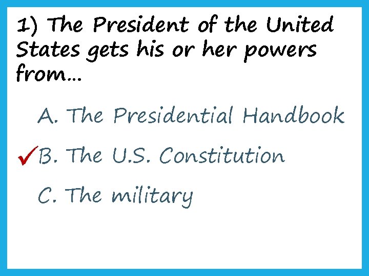 1) The President of the United States gets his or her powers from… A.