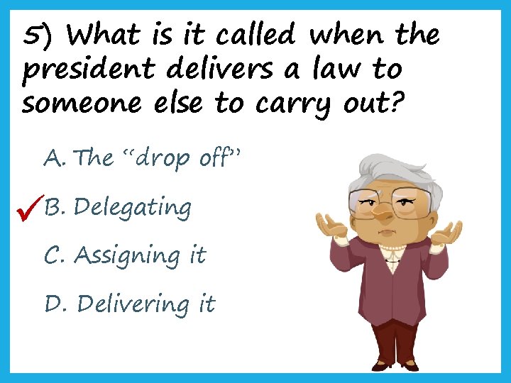 5) What is it called when the president delivers a law to someone else