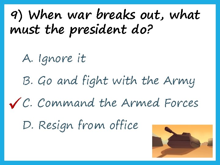 9) When war breaks out, what must the president do? A. Ignore it B.