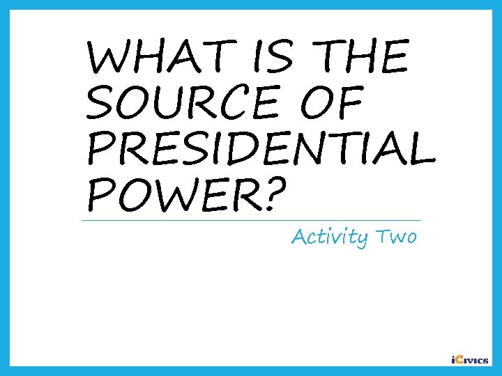 WHAT IS THE SOURCE OF PRESIDENTIAL POWER? Activity Two 