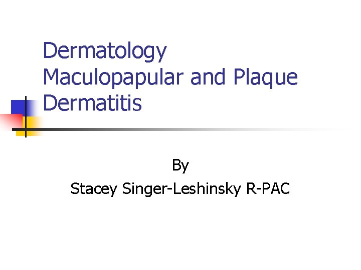 Dermatology Maculopapular and Plaque Dermatitis By Stacey Singer-Leshinsky R-PAC 
